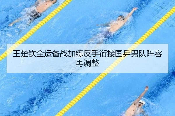 王楚钦全运备战加练反手衔接国乒男队阵容再调整